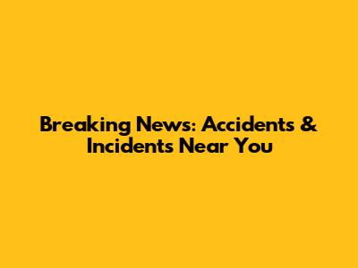 Breaking News: Accidents & Incidents Near You