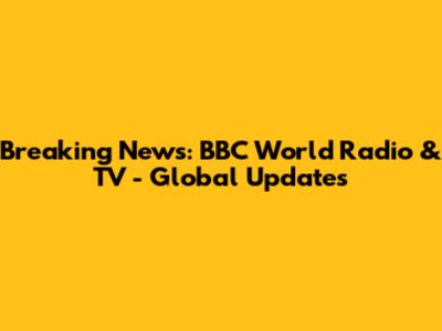 Breaking News: BBC World Radio & TV - Global Updates