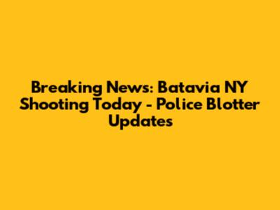 Breaking News: Batavia NY Shooting Today - Police Blotter Updates