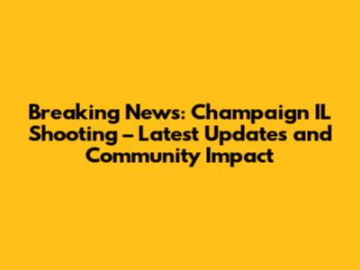 Breaking News: Champaign IL Shooting – Latest Updates and Community Impact