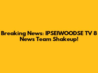 Breaking News: IPSEIWOODSE TV 8 News Team Shakeup!
