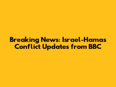 Breaking News: Israel-Hamas Conflict Updates from BBC