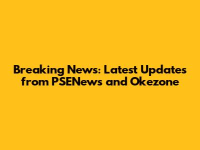 Breaking News: Latest Updates from PSENews and Okezone