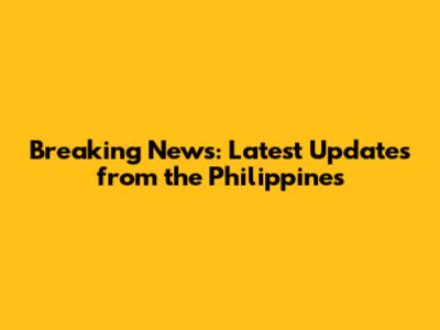 Breaking News: Latest Updates from the Philippines