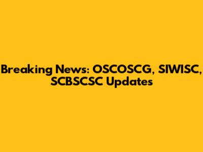 Breaking News: OSCOSCG, SIWISC, SCBSCSC Updates