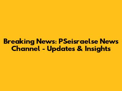 Breaking News: PSeisraelse News Channel - Updates & Insights