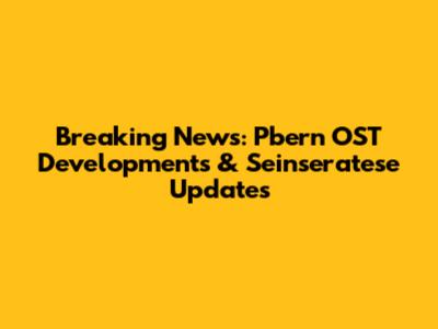 Breaking News: Pbern OST Developments & Seinseratese Updates