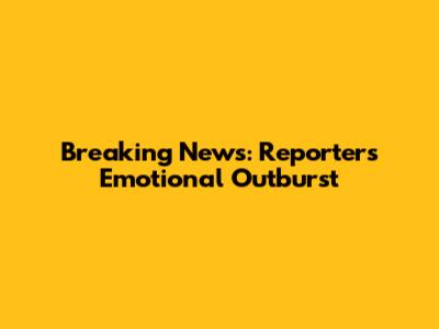 Breaking News: Reporter's Emotional Outburst
