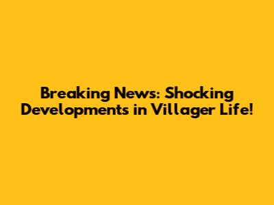 Breaking News: Shocking Developments in Villager Life!