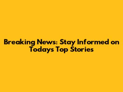 Breaking News: Stay Informed on Today's Top Stories