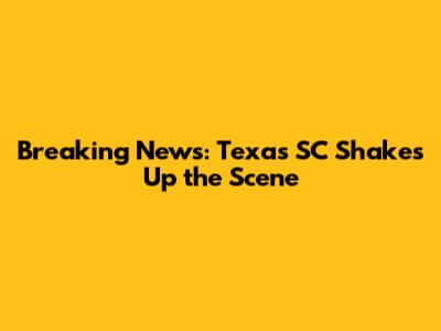 Breaking News: Texas SC Shakes Up the Scene