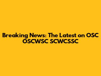 Breaking News: The Latest on OSC OSCWSC SCWCSSC