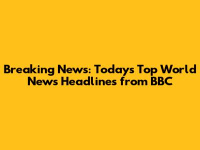 Breaking News: Today's Top World News Headlines from BBC