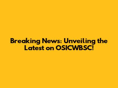 Breaking News: Unveiling the Latest on OSICWBSC!