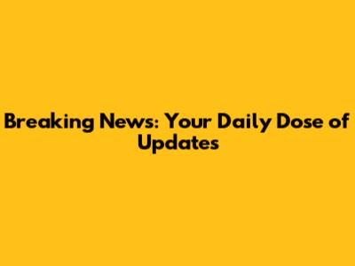 Breaking News: Your Daily Dose of Updates
