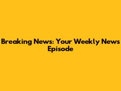 Breaking News: Your Weekly News Episode