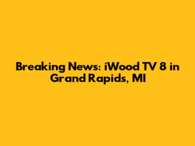 Breaking News: iWood TV 8 in Grand Rapids, MI