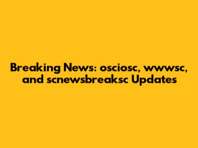 Breaking News: osciosc, wwwsc, and scnewsbreaksc Updates