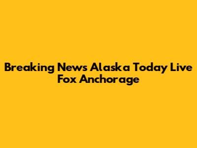 Breaking News Alaska Today Live Fox Anchorage