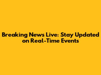 Breaking News Live: Stay Updated on Real-Time Events