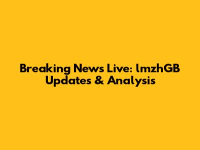 Breaking News Live: lmzhGB Updates & Analysis