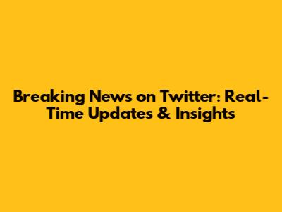 Breaking News on Twitter: Real-Time Updates & Insights