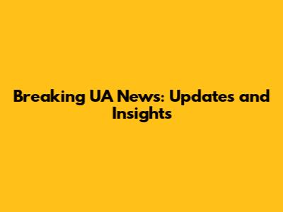 Breaking UA News: Updates and Insights