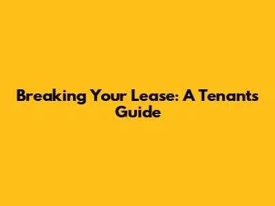 Breaking Your Lease: A Tenant's Guide