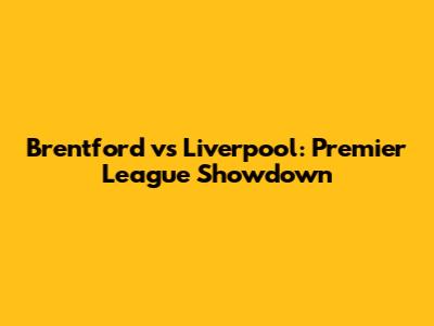 Brentford vs Liverpool: Premier League Showdown