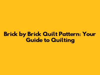 Brick by Brick Quilt Pattern: Your Guide to Quilting