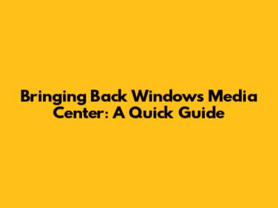 Bringing Back Windows Media Center: A Quick Guide