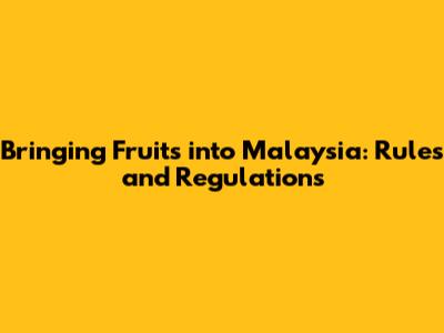 Bringing Fruits into Malaysia: Rules and Regulations