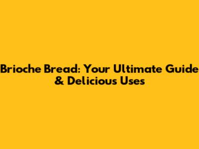 Brioche Bread: Your Ultimate Guide & Delicious Uses