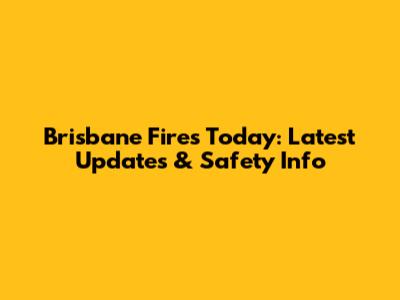 Brisbane Fires Today: Latest Updates & Safety Info