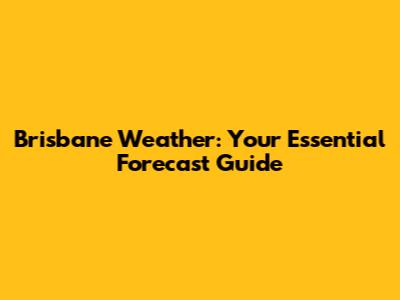 Brisbane Weather: Your Essential Forecast Guide