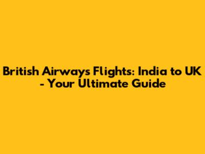 British Airways Flights: India to UK - Your Ultimate Guide