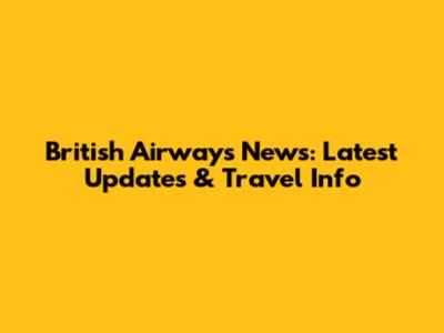 British Airways News: Latest Updates & Travel Info