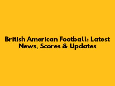 British American Football: Latest News, Scores & Updates
