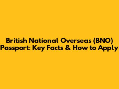 British National Overseas (BNO) Passport: Key Facts & How to Apply