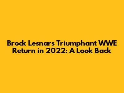 Brock Lesnar's Triumphant WWE Return in 2022: A Look Back