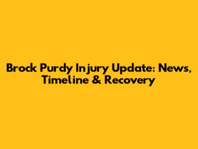Brock Purdy Injury Update: News, Timeline & Recovery