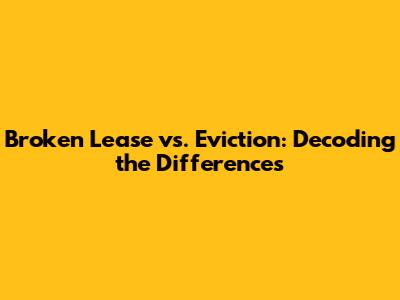 Broken Lease vs. Eviction: Decoding the Differences