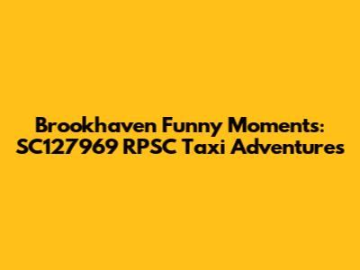 Brookhaven Funny Moments: SC127969 RPSC Taxi Adventures