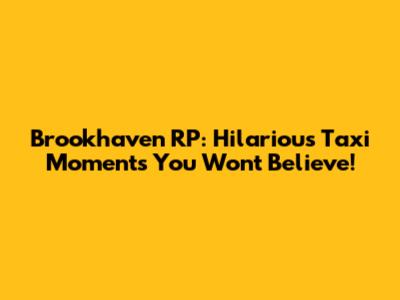 Brookhaven RP: Hilarious Taxi Moments You Won't Believe!