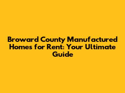 Broward County Manufactured Homes for Rent: Your Ultimate Guide