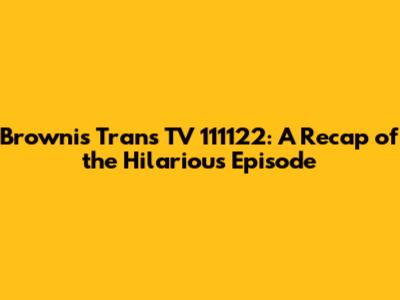Brownis Trans TV 111122: A Recap of the Hilarious Episode