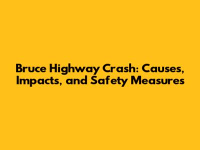 Bruce Highway Crash: Causes, Impacts, and Safety Measures