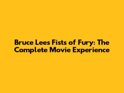Bruce Lee's Fists of Fury: The Complete Movie Experience