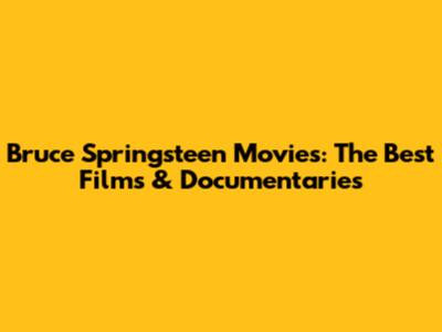 Bruce Springsteen Movies: The Best Films & Documentaries