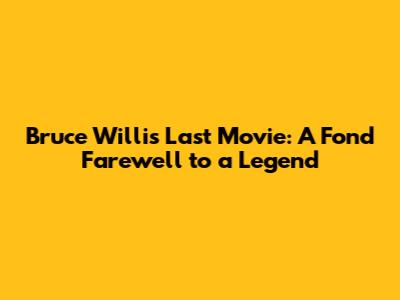 Bruce Willis' Last Movie: A Fond Farewell to a Legend